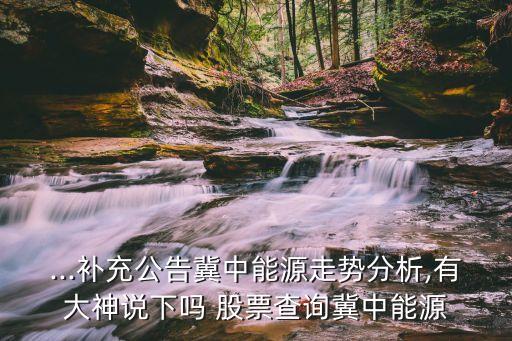 ...補(bǔ)充公告冀中能源走勢(shì)分析,有大神說(shuō)下嗎 股票查詢(xún)冀中能源
