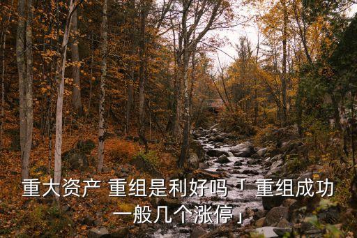 重大資產(chǎn) 重組是利好嗎「 重組成功一般幾個(gè)漲?！? class=