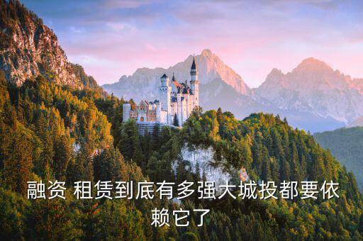  融資 租賃到底有多強(qiáng)大城投都要依賴(lài)它了