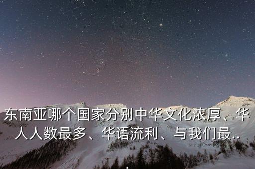 東南亞哪個(gè)國家分別中華文化濃厚、華人人數(shù)最多、華語流利、與我們最...
