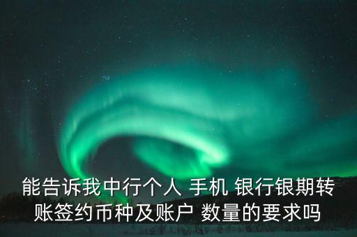 能告訴我中行個人 手機 銀行銀期轉賬簽約幣種及賬戶 數(shù)量的要求嗎