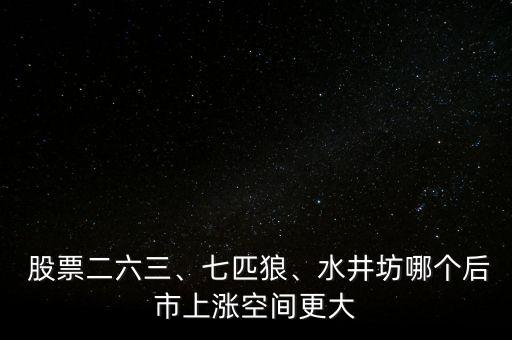  股票二六三、七匹狼、水井坊哪個后市上漲空間更大