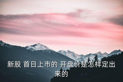 新股 首日上市的 開盤價(jià)是怎樣定出來(lái)的