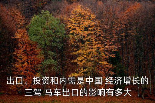 出口、投資和內(nèi)需是中國(guó) 經(jīng)濟(jì)增長(zhǎng)的 三駕 馬車出口的影響有多大