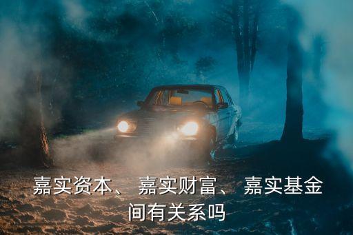  嘉實資本、 嘉實財富、 嘉實基金間有關(guān)系嗎