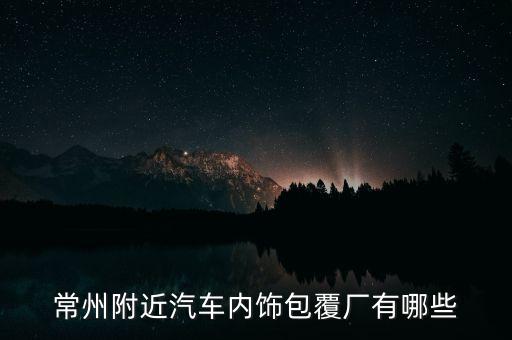 常州附近汽車(chē)內(nèi)飾包覆廠有哪些