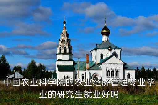 中國(guó)農(nóng)業(yè)科學(xué)院的農(nóng)業(yè)經(jīng)濟(jì)管理專(zhuān)業(yè)畢業(yè)的研究生就業(yè)好嗎