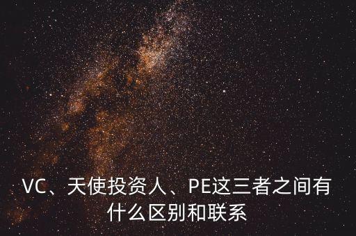 VC、天使投資人、PE這三者之間有什么區(qū)別和聯(lián)系