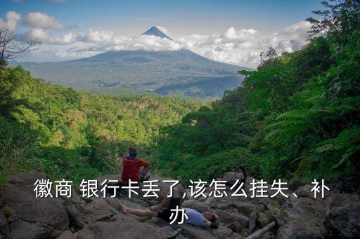  徽商 銀行卡丟了,該怎么掛失、補辦