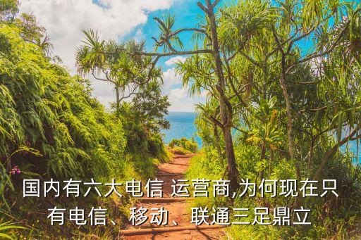 國內(nèi)有六大電信 運(yùn)營商,為何現(xiàn)在只有電信、移動、聯(lián)通三足鼎立