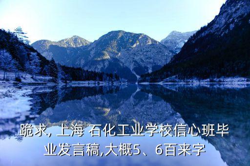 跪求, 上海 石化工業(yè)學校信心班畢業(yè)發(fā)言稿,大概5、6百來字
