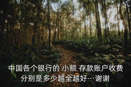 中國各個銀行的 小額 存款賬戶收費(fèi)分別是多少越全越好···謝謝