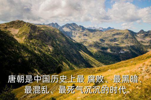 唐朝是中國歷史上最 腐敗、最黑暗、最混亂、最死氣沉沉的時(shí)代