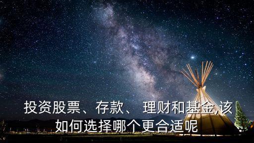  投資股票、存款、 理財(cái)和基金,該如何選擇哪個(gè)更合適呢