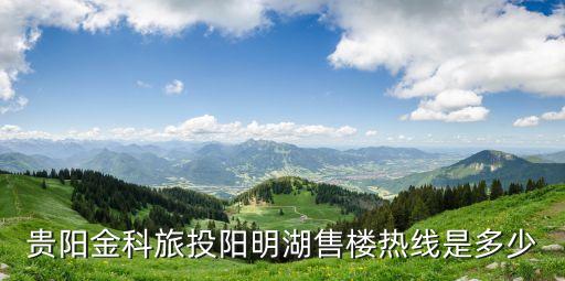 貴陽(yáng)金科旅投陽(yáng)明湖售樓熱線是多少
