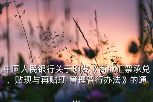 中國人民銀行關(guān)于印發(fā)《商業(yè)匯票承兌、貼現(xiàn)與再貼現(xiàn) 管理暫行辦法》的通...
