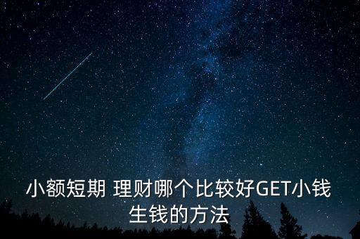 小額短期 理財(cái)哪個比較好GET小錢生錢的方法