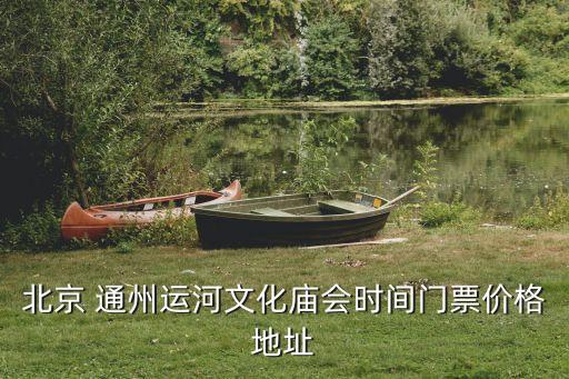 北京 通州運(yùn)河文化廟會時間門票價(jià)格地址