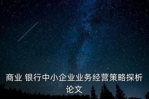 商業(yè) 銀行中小企業(yè)業(yè)務經(jīng)營策略探析論文