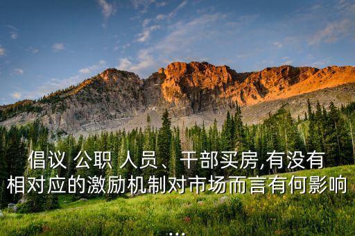 倡議 公職 人員、干部買房,有沒有相對應的激勵機制對市場而言有何影響...
