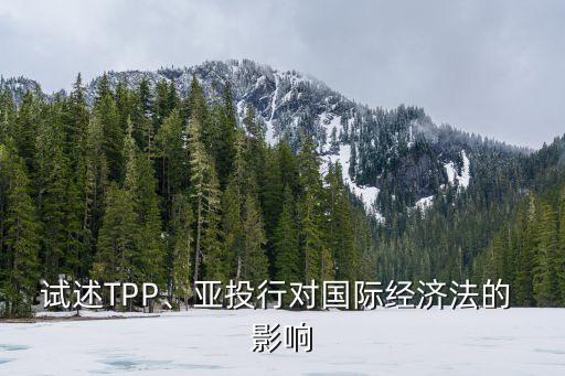 試述TPP、亞投行對(duì)國(guó)際經(jīng)濟(jì)法的 影響