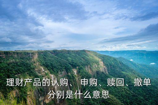 理財產(chǎn)品的認購、 申購、贖回、撤單分別是什么意思
