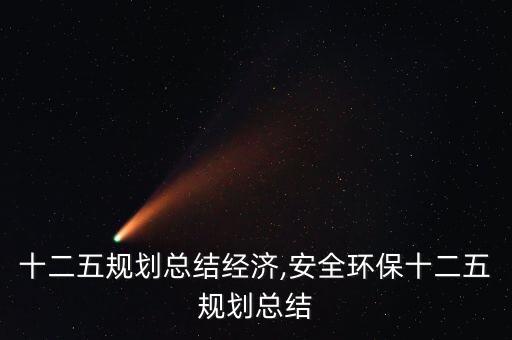 中國十二五規(guī)劃總結經濟,安全環(huán)保十二五規(guī)劃總結