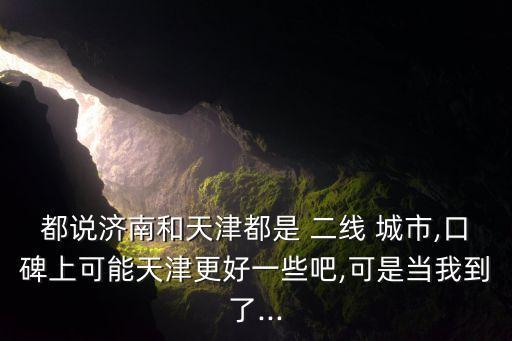 都說(shuō)濟(jì)南和天津都是 二線(xiàn) 城市,口碑上可能天津更好一些吧,可是當(dāng)我到了...