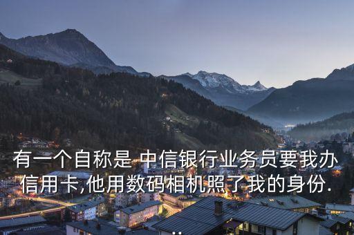 有一個自稱是 中信銀行業(yè)務(wù)員要我辦信用卡,他用數(shù)碼相機(jī)照了我的身份...