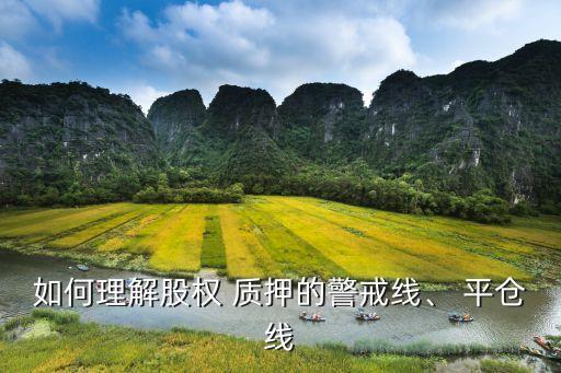 如何理解股權(quán) 質(zhì)押的警戒線、 平倉線