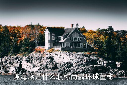 陳海燕是什么職稱(chēng)商贏環(huán)球董秘