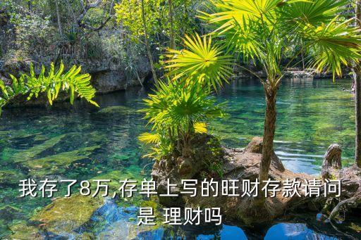 我存了8萬(wàn),存單上寫的旺財(cái)存款請(qǐng)問(wèn)是 理財(cái)嗎