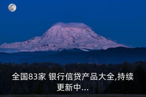全國83家 銀行信貸產品大全,持續(xù)更新中...