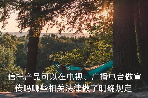  信托產(chǎn)品可以在電視、廣播電臺做宣傳嗎哪些相關(guān)法律做了明確規(guī)定