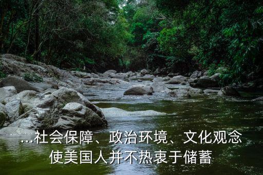 ...社會保障、政治環(huán)境、文化觀念使美國人并不熱衷于儲蓄