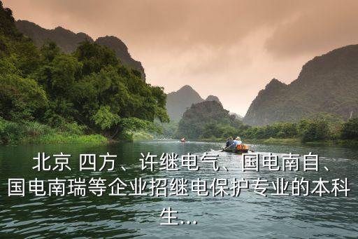  北京 四方、許繼電氣、國電南自、國電南瑞等企業(yè)招繼電保護(hù)專業(yè)的本科生...