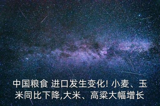 中國(guó)糧食 進(jìn)口發(fā)生變化! 小麥、玉米同比下降,大米、高粱大幅增長(zhǎng)