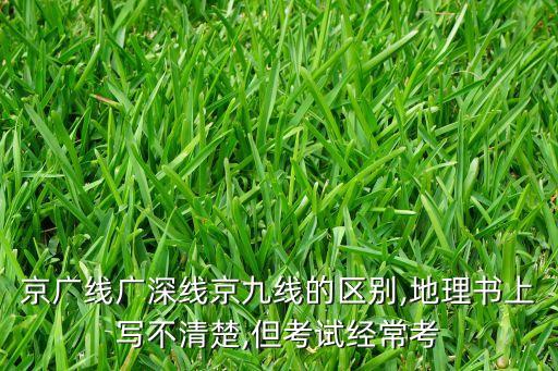 京廣線(xiàn)廣深線(xiàn)京九線(xiàn)的區(qū)別,地理書(shū)上寫(xiě)不清楚,但考試經(jīng)?？? class=