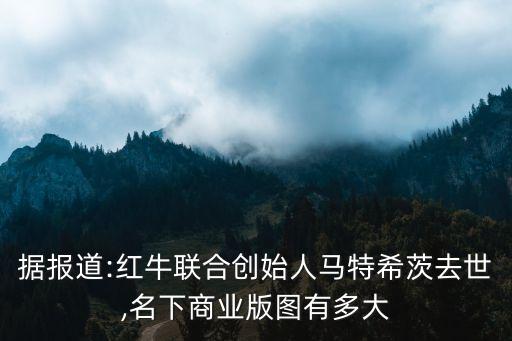 據報道:紅牛聯合創(chuàng)始人馬特希茨去世,名下商業(yè)版圖有多大