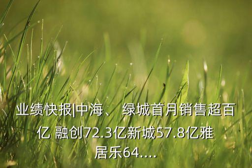 業(yè)績快報(bào)|中海、 綠城首月銷售超百億 融創(chuàng)72.3億新城57.8億雅居樂64....