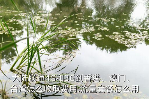 大陸聯(lián)通4G和3G到香港、澳門、 臺灣怎么收取費(fèi)用,流量套餐怎么用