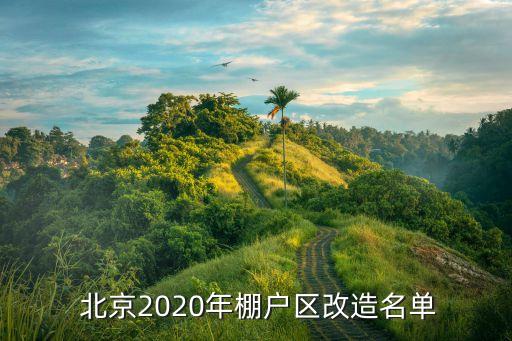  北京2020年棚戶(hù)區(qū)改造名單