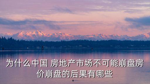 為什么中國 房地產(chǎn)市場(chǎng)不可能崩盤房?jī)r(jià)崩盤的后果有哪些