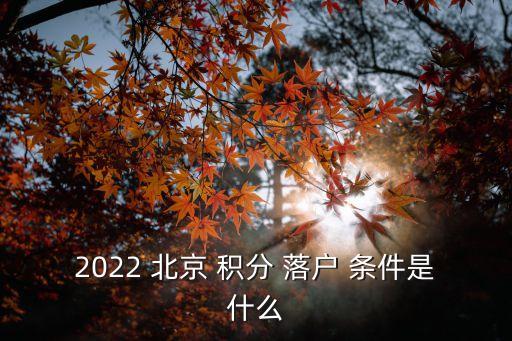 2022 北京 積分 落戶(hù) 條件是什么