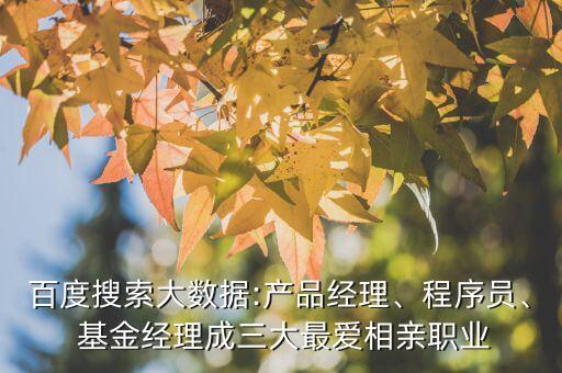 百度搜索大數(shù)據(jù):產(chǎn)品經(jīng)理、程序員、 基金經(jīng)理成三大最?lèi)?ài)相親職業(yè)