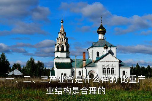 一、二、三產(chǎn)業(yè)各是什么樣的 比重產(chǎn)業(yè)結(jié)構(gòu)是合理的
