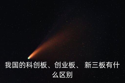 我國的科創(chuàng)板、創(chuàng)業(yè)板、 新三板有什么區(qū)別
