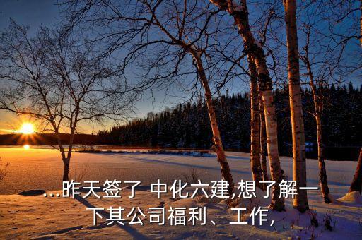 ...昨天簽了 中化六建,想了解一下其公司福利、工作,