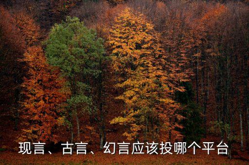 現(xiàn)言、古言、幻言應(yīng)該投哪個平臺