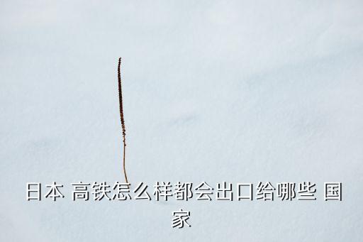 中國(guó)高鐵賣了哪些國(guó)家,泛亞高鐵經(jīng)過哪些國(guó)家